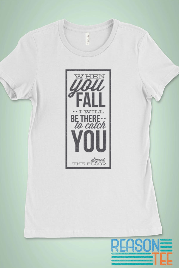 When You Fall I Will Be There To Catch You -Signed The Floor T-shirt